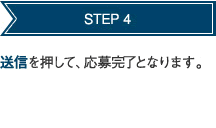 STEP 4 送信を押して、応募完了となります。 