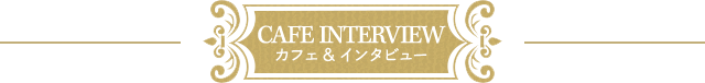 CAFE INTERVIEW カフェ インタビュー